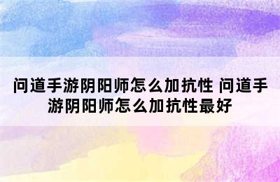 问道手游阴阳师怎么加抗性 问道手游阴阳师怎么加抗性最好